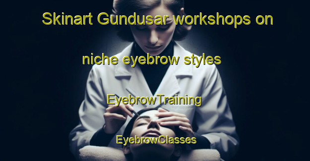 Skinart Gundusar workshops on niche eyebrow styles | EyebrowTraining | EyebrowClasses | SkinartTraining-India