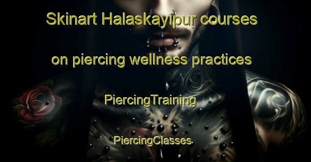 Skinart Halaskayipur courses on piercing wellness practices | PiercingTraining | PiercingClasses | SkinartTraining-India