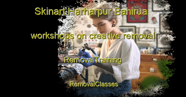 Skinart Harharpur Bahirua workshops on creative removal | RemovalTraining | RemovalClasses | SkinartTraining-India