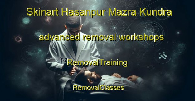 Skinart Hasanpur Mazra Kundra advanced removal workshops | RemovalTraining | RemovalClasses | SkinartTraining-India
