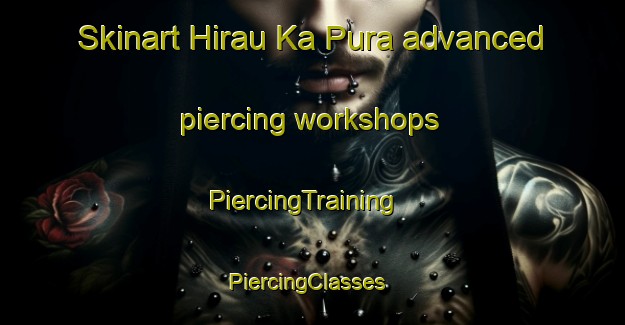 Skinart Hirau Ka Pura advanced piercing workshops | PiercingTraining | PiercingClasses | SkinartTraining-India