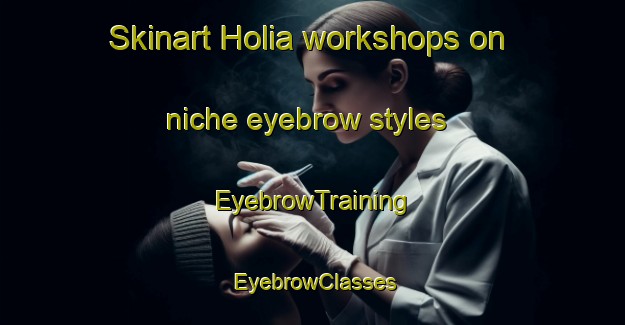 Skinart Holia workshops on niche eyebrow styles | EyebrowTraining | EyebrowClasses | SkinartTraining-India