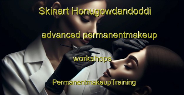 Skinart Honugowdandoddi advanced permanentmakeup workshops | PermanentmakeupTraining | PermanentmakeupClasses | SkinartTraining-India