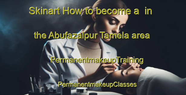 Skinart How to become a  in the Abufazalpur Tamela area | #PermanentmakeupTraining #PermanentmakeupClasses #SkinartTraining-India