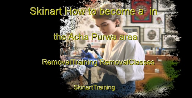 Skinart How to become a  in the Acha Purwa area | #RemovalTraining #RemovalClasses #SkinartTraining-India