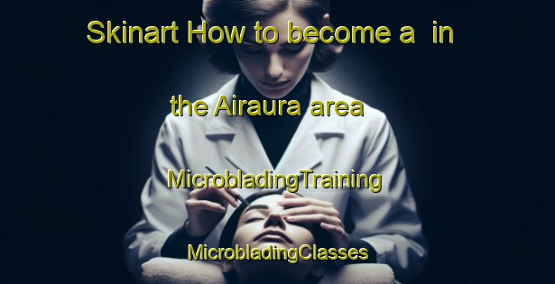 Skinart How to become a  in the Airaura area | #MicrobladingTraining #MicrobladingClasses #SkinartTraining-India