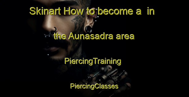 Skinart How to become a  in the Aunasadra area | #PiercingTraining #PiercingClasses #SkinartTraining-India