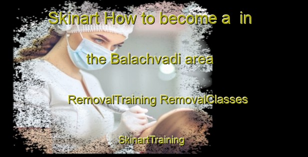 Skinart How to become a  in the Balachvadi area | #RemovalTraining #RemovalClasses #SkinartTraining-India