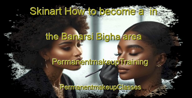 Skinart How to become a  in the Banarsi Bigha area | #PermanentmakeupTraining #PermanentmakeupClasses #SkinartTraining-India