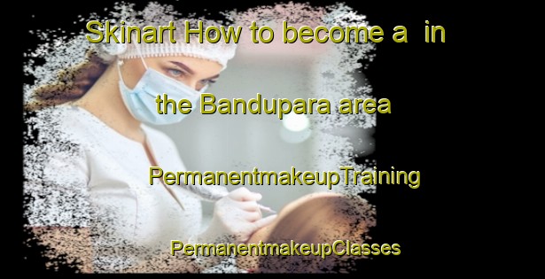 Skinart How to become a  in the Bandupara area | #PermanentmakeupTraining #PermanentmakeupClasses #SkinartTraining-India