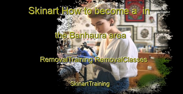 Skinart How to become a  in the Banhaura area | #RemovalTraining #RemovalClasses #SkinartTraining-India