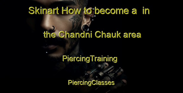 Skinart How to become a  in the Chandni Chauk area | #PiercingTraining #PiercingClasses #SkinartTraining-India