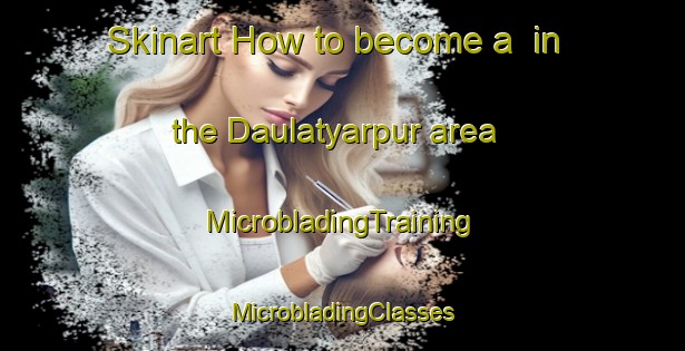 Skinart How to become a  in the Daulatyarpur area | #MicrobladingTraining #MicrobladingClasses #SkinartTraining-India