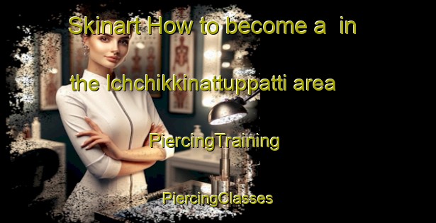 Skinart How to become a  in the Ichchikkinattuppatti area | #PiercingTraining #PiercingClasses #SkinartTraining-India