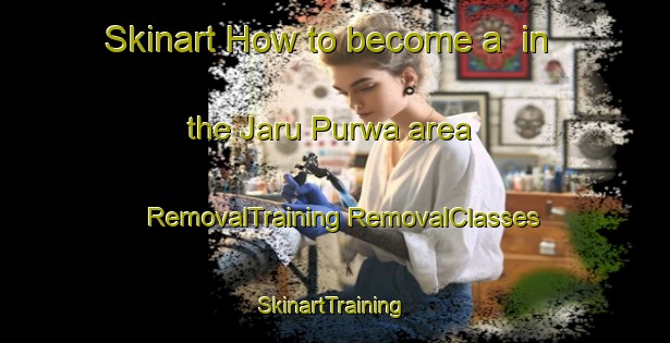 Skinart How to become a  in the Jaru Purwa area | #RemovalTraining #RemovalClasses #SkinartTraining-India