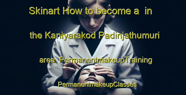 Skinart How to become a  in the Kaniyarakod Padinjathumuri area | #PermanentmakeupTraining #PermanentmakeupClasses #SkinartTraining-India