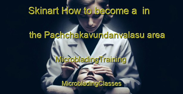 Skinart How to become a  in the Pachchakavundanvalasu area | #MicrobladingTraining #MicrobladingClasses #SkinartTraining-India