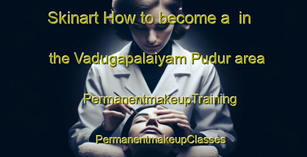 Skinart How to become a  in the Vadugapalaiyam Pudur area | #PermanentmakeupTraining #PermanentmakeupClasses #SkinartTraining-India