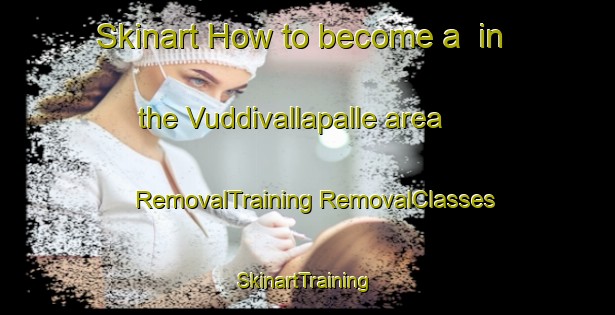 Skinart How to become a  in the Vuddivallapalle area | #RemovalTraining #RemovalClasses #SkinartTraining-India