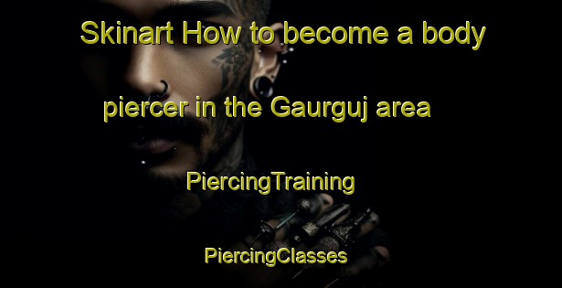 Skinart How to become a body piercer in the Gaurguj area | PiercingTraining | PiercingClasses | SkinartTraining-India