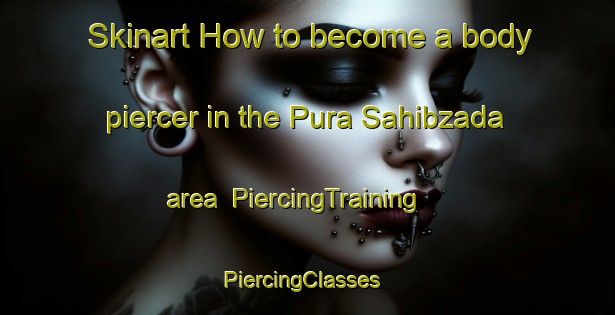 Skinart How to become a body piercer in the Pura Sahibzada area | PiercingTraining | PiercingClasses | SkinartTraining-India
