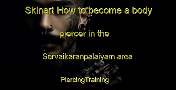 Skinart How to become a body piercer in the Servaikaranpalaiyam area | PiercingTraining | PiercingClasses | SkinartTraining-India