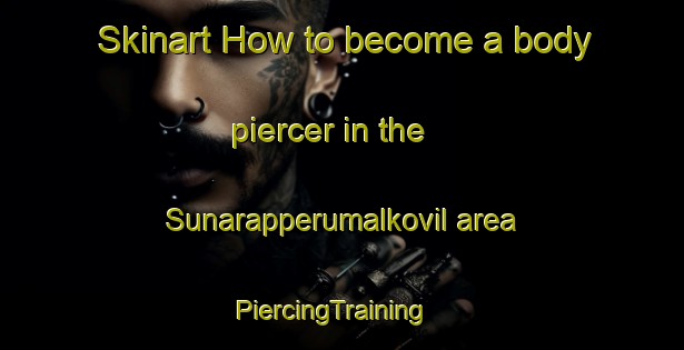 Skinart How to become a body piercer in the Sunarapperumalkovil area | PiercingTraining | PiercingClasses | SkinartTraining-India