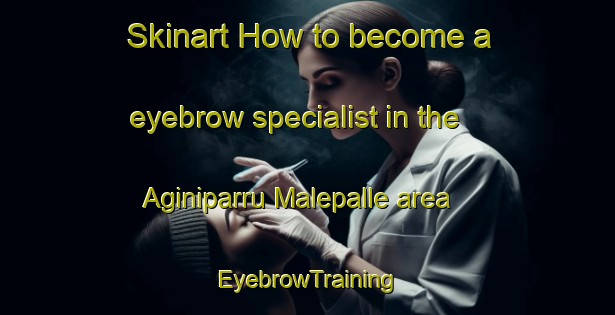 Skinart How to become a eyebrow specialist in the Aginiparru Malepalle area | EyebrowTraining | EyebrowClasses | SkinartTraining-India