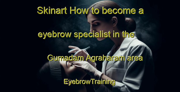 Skinart How to become a eyebrow specialist in the Gumadam Agraharam area | EyebrowTraining | EyebrowClasses | SkinartTraining-India