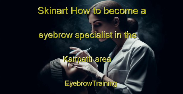Skinart How to become a eyebrow specialist in the Kairpatti area | EyebrowTraining | EyebrowClasses | SkinartTraining-India