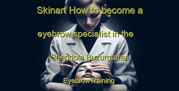 Skinart How to become a eyebrow specialist in the Shendola Buzurg area | EyebrowTraining | EyebrowClasses | SkinartTraining-India