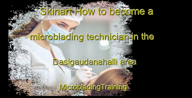 Skinart How to become a microblading technician in the Dasigaudanahalli area | MicrobladingTraining | MicrobladingClasses | SkinartTraining-India