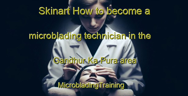 Skinart How to become a microblading technician in the Gandhur Ka Pura area | MicrobladingTraining | MicrobladingClasses | SkinartTraining-India