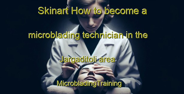 Skinart How to become a microblading technician in the Jargaditoli area | MicrobladingTraining | MicrobladingClasses | SkinartTraining-India