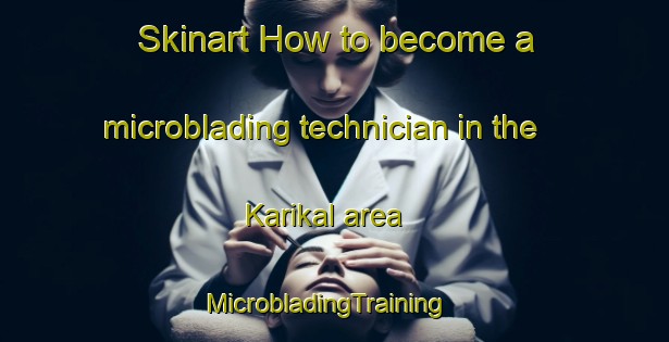 Skinart How to become a microblading technician in the Karikal area | MicrobladingTraining | MicrobladingClasses | SkinartTraining-India