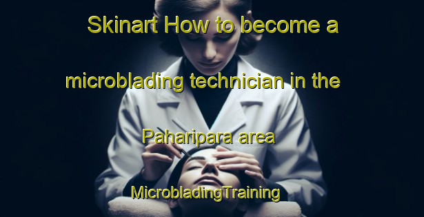 Skinart How to become a microblading technician in the Paharipara area | MicrobladingTraining | MicrobladingClasses | SkinartTraining-India