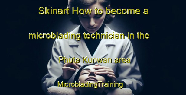 Skinart How to become a microblading technician in the Phuta Kunwan area | MicrobladingTraining | MicrobladingClasses | SkinartTraining-India