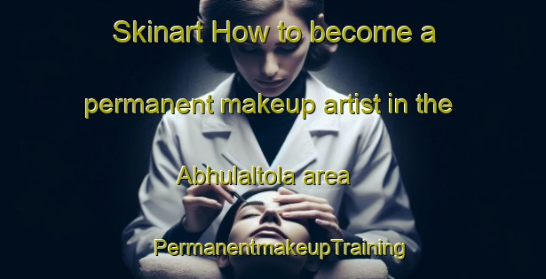 Skinart How to become a permanent makeup artist in the Abhulaltola area | PermanentmakeupTraining | PermanentmakeupClasses | SkinartTraining-India