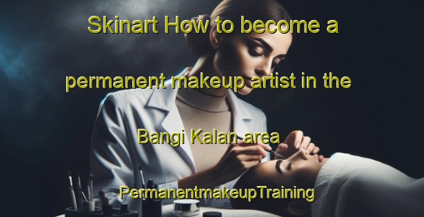 Skinart How to become a permanent makeup artist in the Bangi Kalan area | PermanentmakeupTraining | PermanentmakeupClasses | SkinartTraining-India