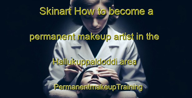 Skinart How to become a permanent makeup artist in the Hallukuppaldoddi area | PermanentmakeupTraining | PermanentmakeupClasses | SkinartTraining-India