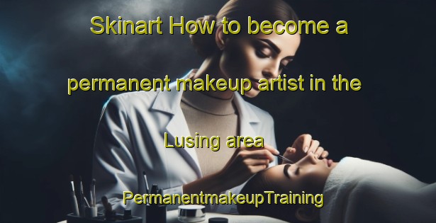 Skinart How to become a permanent makeup artist in the Lusing area | PermanentmakeupTraining | PermanentmakeupClasses | SkinartTraining-India