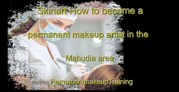 Skinart How to become a permanent makeup artist in the Mahudia area | PermanentmakeupTraining | PermanentmakeupClasses | SkinartTraining-India
