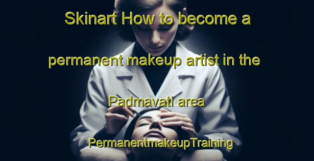Skinart How to become a permanent makeup artist in the Padmavati area | PermanentmakeupTraining | PermanentmakeupClasses | SkinartTraining-India