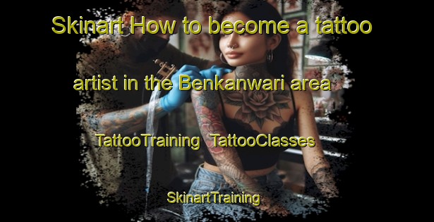 Skinart How to become a tattoo artist in the Benkanwari area | TattooTraining | TattooClasses | SkinartTraining-India