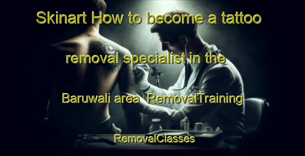 Skinart How to become a tattoo removal specialist in the Baruwali area | RemovalTraining | RemovalClasses | SkinartTraining-India