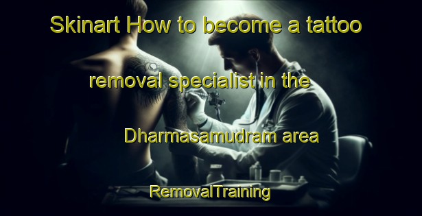 Skinart How to become a tattoo removal specialist in the Dharmasamudram area | RemovalTraining | RemovalClasses | SkinartTraining-India