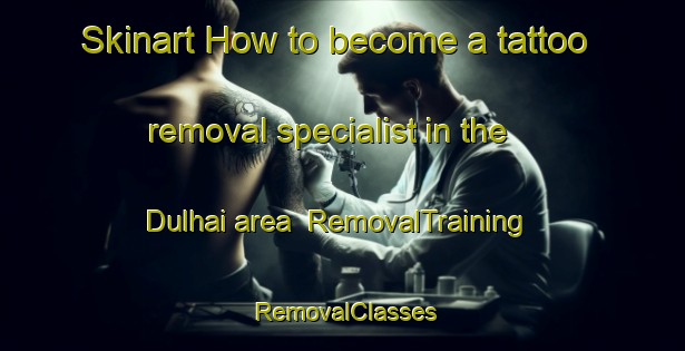 Skinart How to become a tattoo removal specialist in the Dulhai area | RemovalTraining | RemovalClasses | SkinartTraining-India