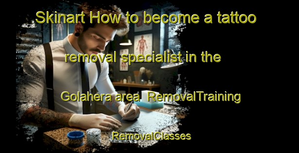 Skinart How to become a tattoo removal specialist in the Golahera area | RemovalTraining | RemovalClasses | SkinartTraining-India