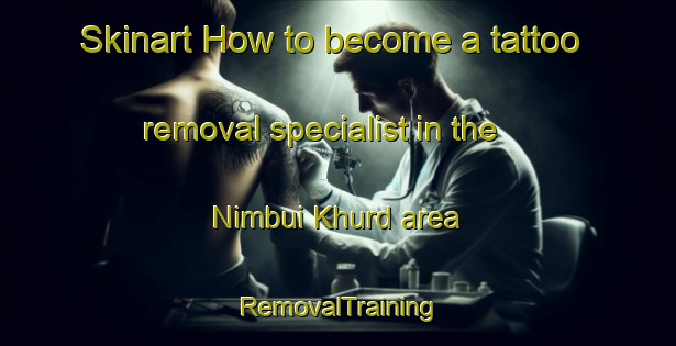 Skinart How to become a tattoo removal specialist in the Nimbui Khurd area | RemovalTraining | RemovalClasses | SkinartTraining-India