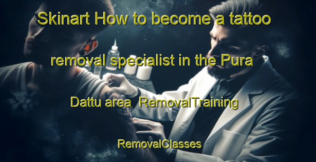Skinart How to become a tattoo removal specialist in the Pura Dattu area | RemovalTraining | RemovalClasses | SkinartTraining-India